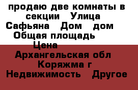 продаю две комнаты в секции › Улица ­ Сафьяна › Дом ­ дом 3 › Общая площадь ­ 21 › Цена ­ 550 000 - Архангельская обл., Коряжма г. Недвижимость » Другое   